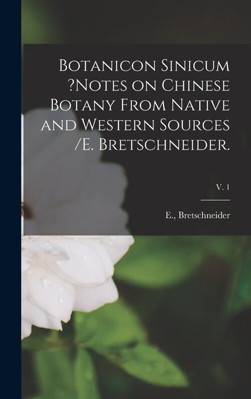 Botanicon Sinicum ?Notes on Chinese Botany From Native and Western Sources /E. Bretschneider.; v. 1 (Hardcover)
