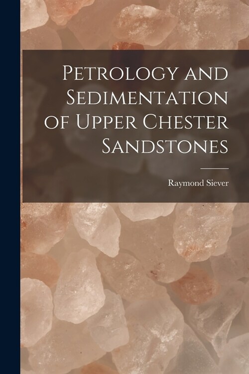 Petrology and Sedimentation of Upper Chester Sandstones (Paperback)