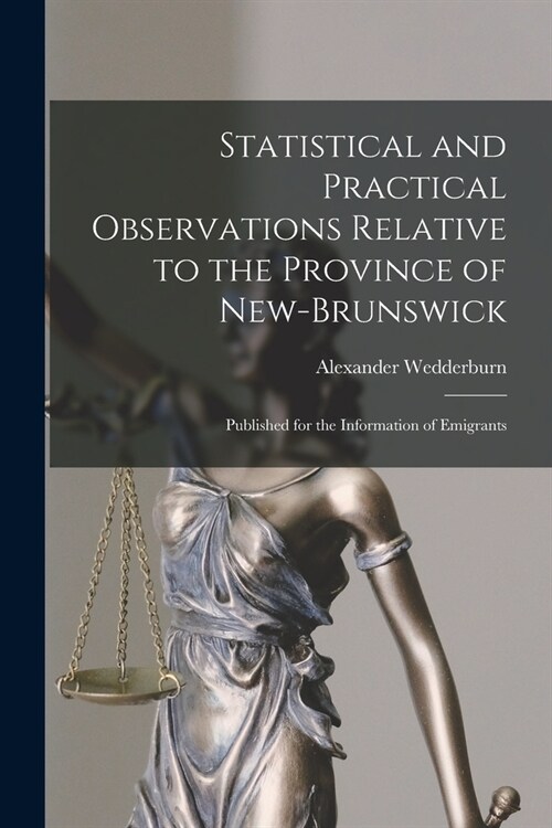 Statistical and Practical Observations Relative to the Province of New-Brunswick [microform]: Published for the Information of Emigrants (Paperback)