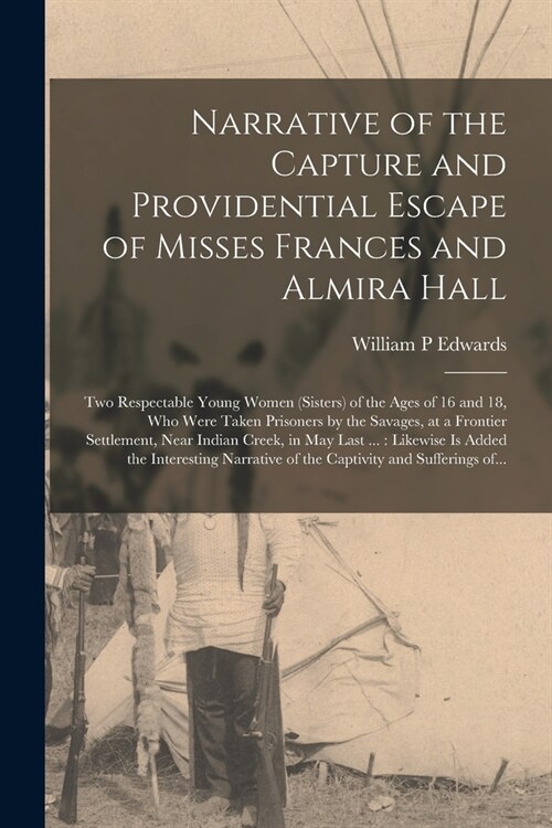 Narrative of the Capture and Providential Escape of Misses Frances and Almira Hall: Two Respectable Young Women (sisters) of the Ages of 16 and 18, Wh (Paperback)