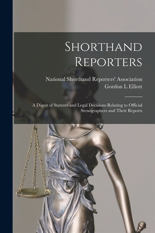 Shorthand Reporters: a Digest of Statutes and Legal Decisions Relating to Official Stenographers and Their Reports (Paperback)