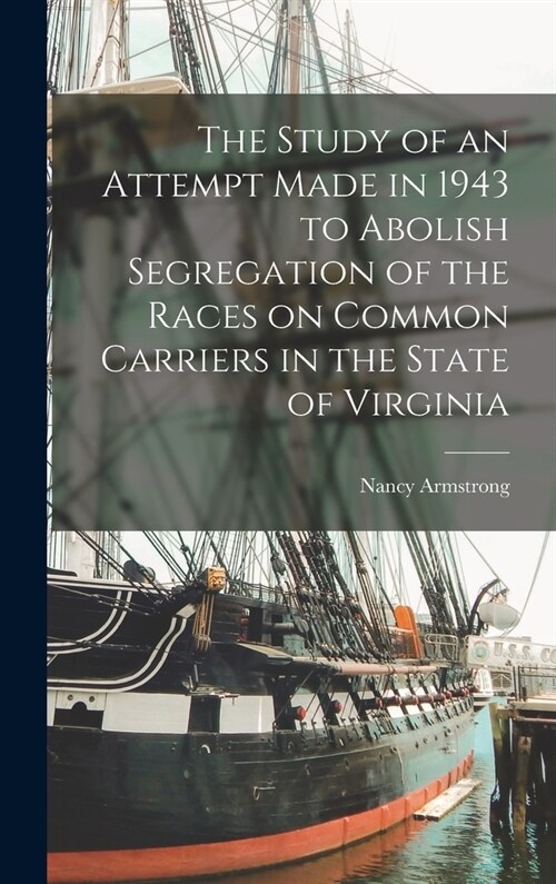 The Study of an Attempt Made in 1943 to Abolish Segregation of the Races on Common Carriers in the State of Virginia (Hardcover)