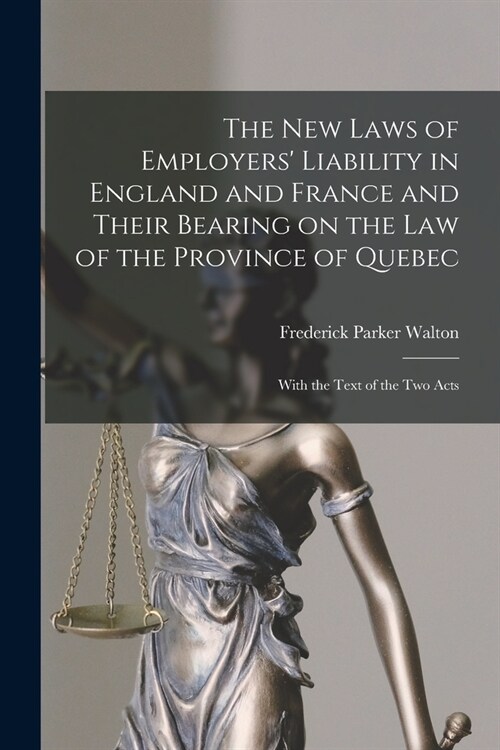 The New Laws of Employers Liability in England and France and Their Bearing on the Law of the Province of Quebec [microform]: With the Text of the Tw (Paperback)
