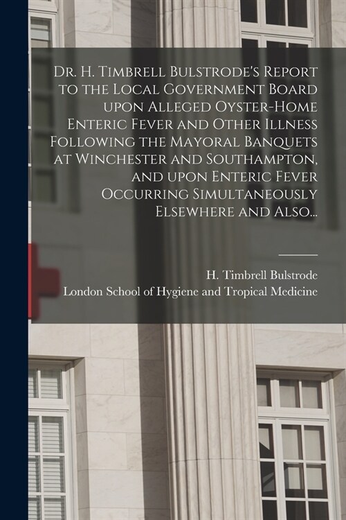 Dr. H. Timbrell Bulstrodes Report to the Local Government Board Upon Alleged Oyster-home Enteric Fever and Other Illness Following the Mayoral Banque (Paperback)