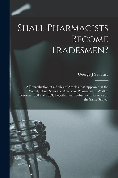 Shall Pharmacists Become Tradesmen?: a Reproduction of a Series of Articles That Appeared in the Weekly Drug News and American Pharmacist ... Written (Paperback)