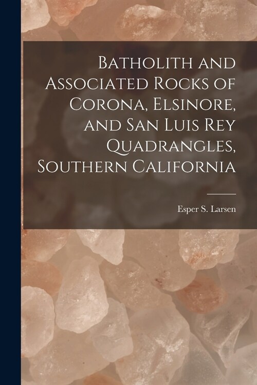 Batholith and Associated Rocks of Corona, Elsinore, and San Luis Rey Quadrangles, Southern California (Paperback)