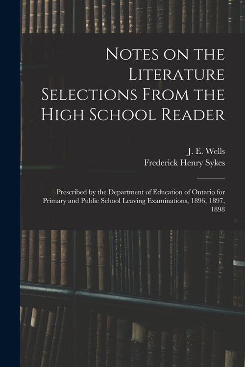 Notes on the Literature Selections From the High School Reader: Prescribed by the Department of Education of Ontario for Primary and Public School Lea (Paperback)