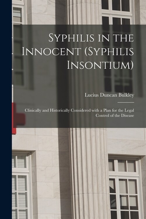 Syphilis in the Innocent (syphilis Insontium): Clinically and Historically Considered With a Plan for the Legal Control of the Disease (Paperback)