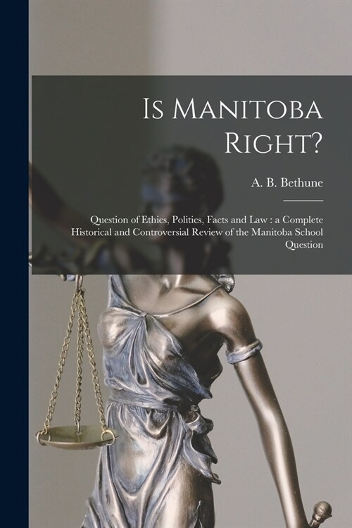 Is Manitoba Right? [microform]: Question of Ethics, Politics, Facts and Law: a Complete Historical and Controversial Review of the Manitoba School Que (Paperback)