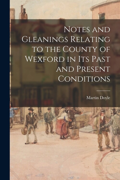 Notes and Gleanings Relating to the County of Wexford in Its Past and Present Conditions (Paperback)