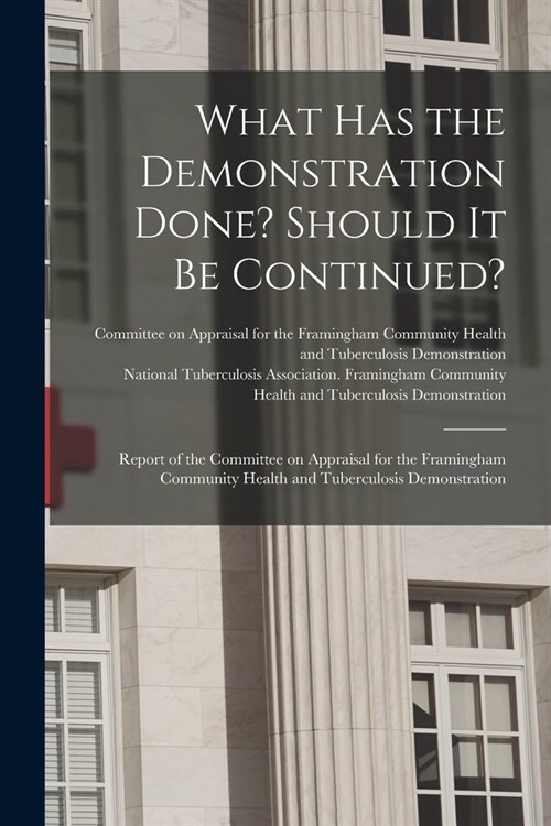 What Has the Demonstration Done? Should It Be Continued?: Report of the Committee on Appraisal for the Framingham Community Health and Tuberculosis De (Paperback)