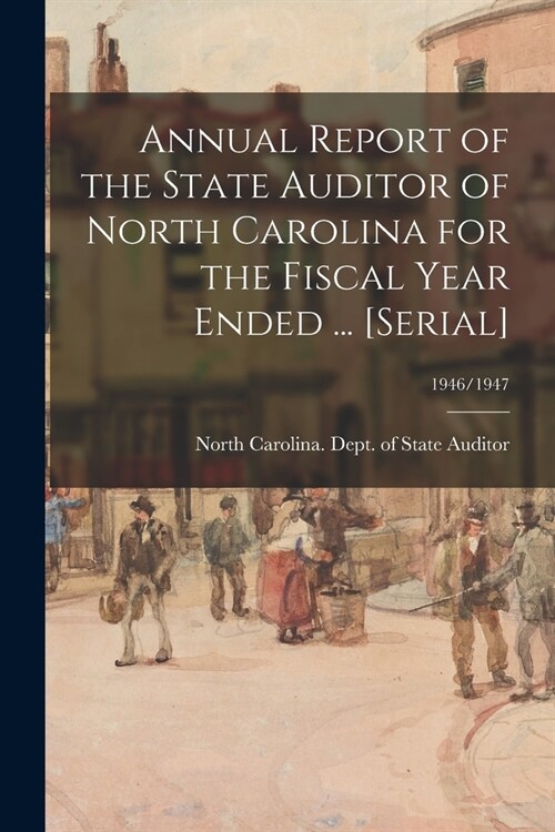 Annual Report of the State Auditor of North Carolina for the Fiscal Year Ended ... [serial]; 1946/1947 (Paperback)