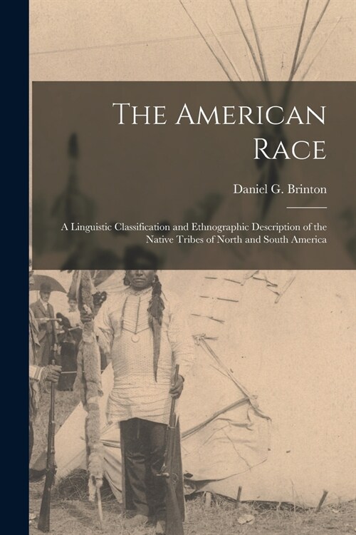 The American Race: a Linguistic Classification and Ethnographic Description of the Native Tribes of North and South America (Paperback)