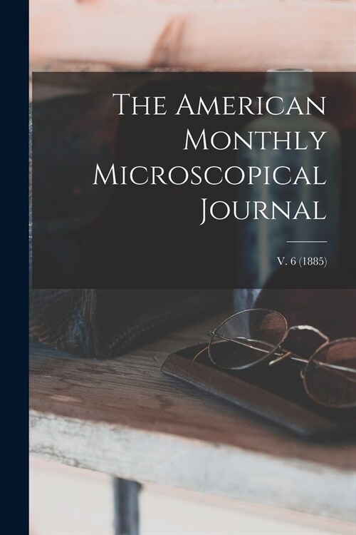 The American Monthly Microscopical Journal; v. 6 (1885) (Paperback)