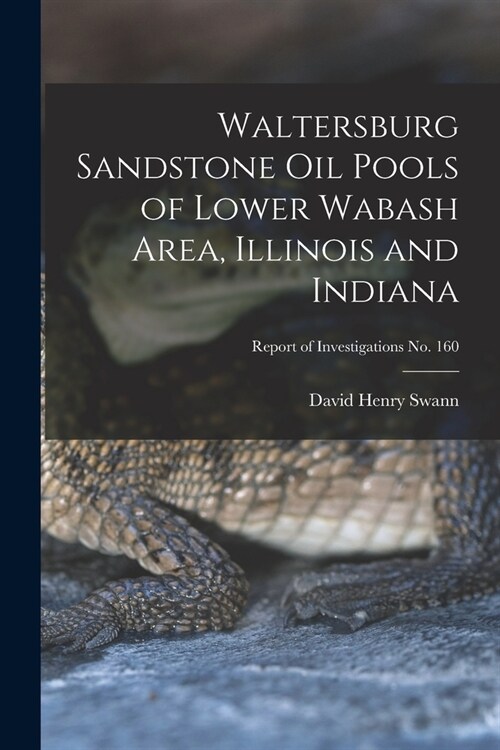 Waltersburg Sandstone Oil Pools of Lower Wabash Area, Illinois and Indiana; Report of Investigations No. 160 (Paperback)