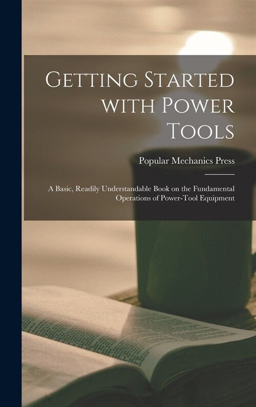Getting Started With Power Tools: a Basic, Readily Understandable Book on the Fundamental Operations of Power-tool Equipment (Hardcover)