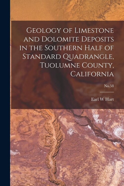 Geology of Limestone and Dolomite Deposits in the Southern Half of Standard Quadrangle, Tuolumne County, California; No.58 (Paperback)