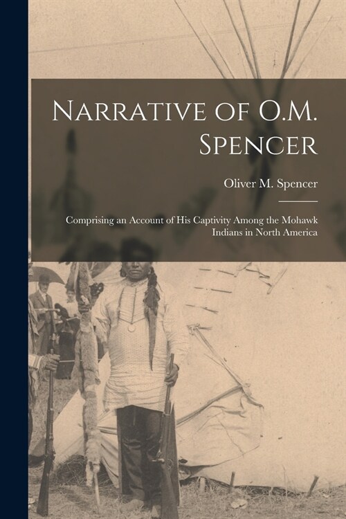 Narrative of O.M. Spencer [microform]: Comprising an Account of His Captivity Among the Mohawk Indians in North America (Paperback)