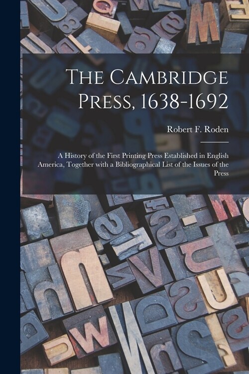 The Cambridge Press, 1638-1692; a History of the First Printing Press Established in English America, Together With a Bibliographical List of the Issu (Paperback)