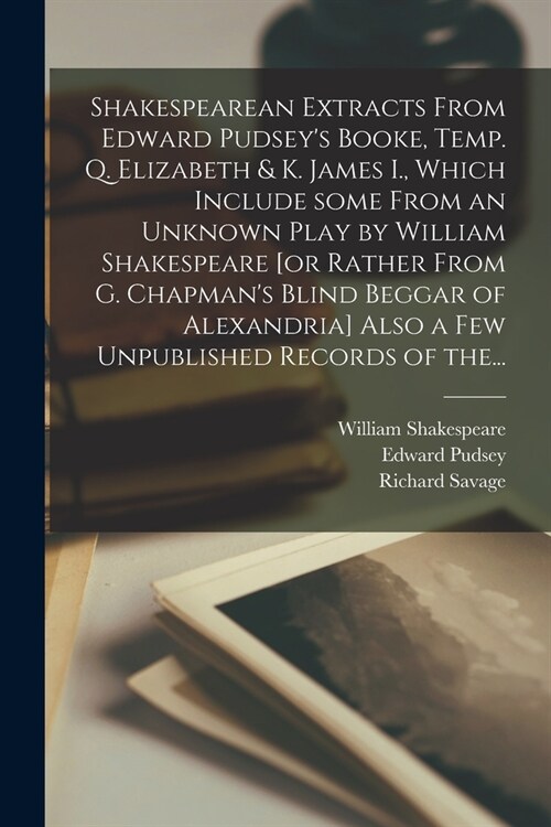 Shakespearean Extracts From Edward Pudseys Booke, Temp. Q. Elizabeth & K. James I., Which Include Some From an Unknown Play by William Shakespeare [o (Paperback)