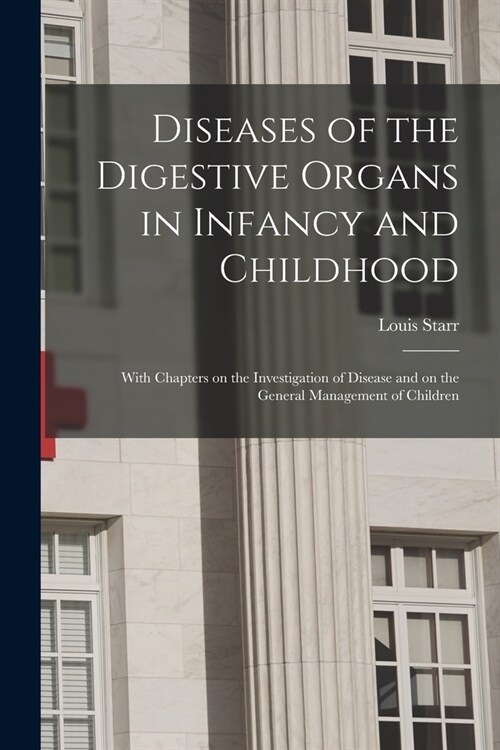 Diseases of the Digestive Organs in Infancy and Childhood: With Chapters on the Investigation of Disease and on the General Management of Children (Paperback)