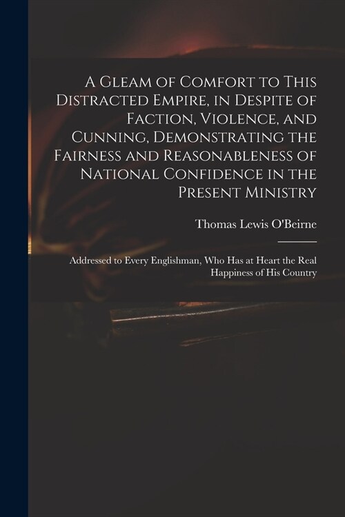 A Gleam of Comfort to This Distracted Empire, in Despite of Faction, Violence, and Cunning, Demonstrating the Fairness and Reasonableness of National (Paperback)