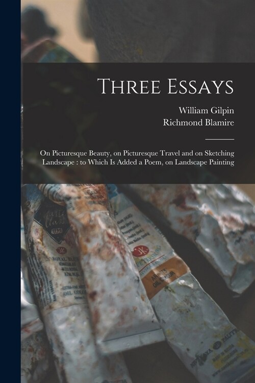 Three Essays: on Picturesque Beauty, on Picturesque Travel and on Sketching Landscape: to Which is Added a Poem, on Landscape Painti (Paperback)