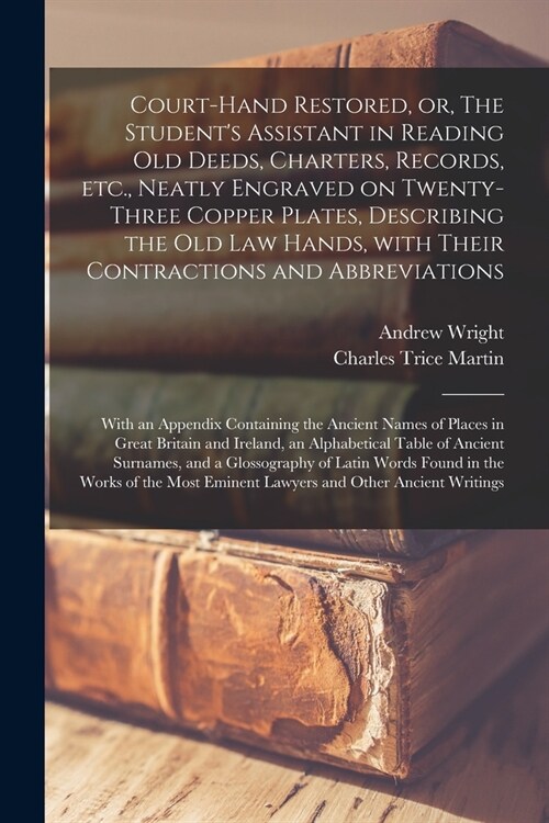 Court-hand Restored, or, The Students Assistant in Reading Old Deeds, Charters, Records, Etc., Neatly Engraved on Twenty-three Copper Plates, Describ (Paperback)