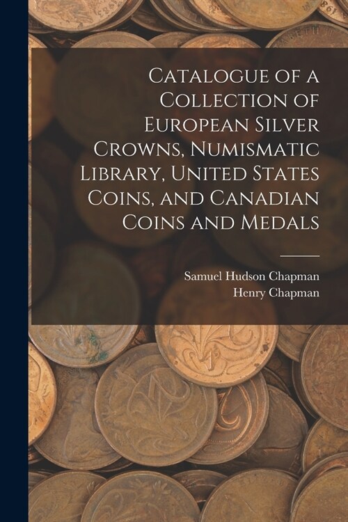 Catalogue of a Collection of European Silver Crowns, Numismatic Library, United States Coins, and Canadian Coins and Medals (Paperback)