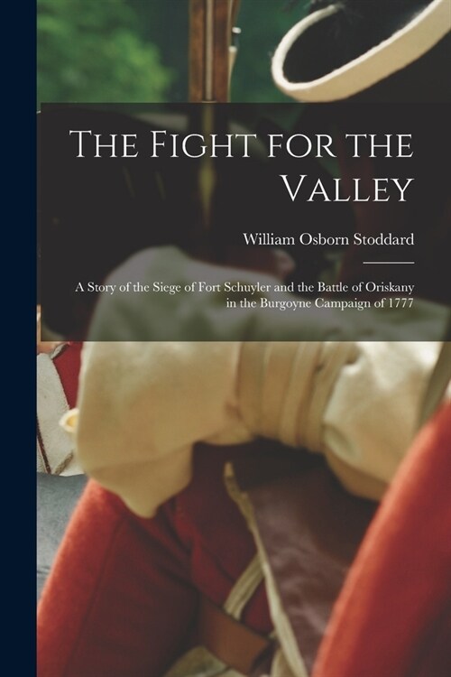 The Fight for the Valley: a Story of the Siege of Fort Schuyler and the Battle of Oriskany in the Burgoyne Campaign of 1777 (Paperback)