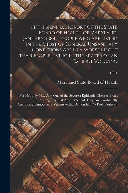 Fifth Biennial Report of the State Board of Health of Maryland. January, 1884. [People Who Are Living in the Midst of General Unsanitary Conditions A (Paperback)