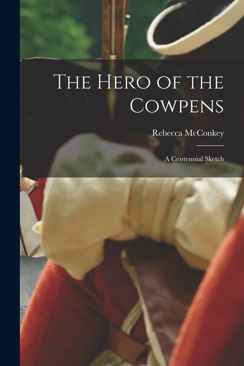 The Hero of the Cowpens [microform]: a Centennial Sketch (Paperback)