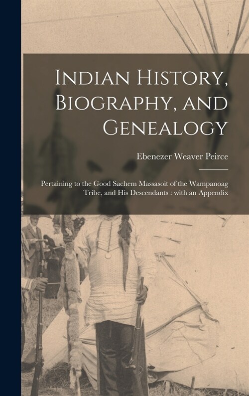 Indian History, Biography, and Genealogy: Pertaining to the Good Sachem Massasoit of the Wampanoag Tribe, and His Descendants: With an Appendix (Hardcover)