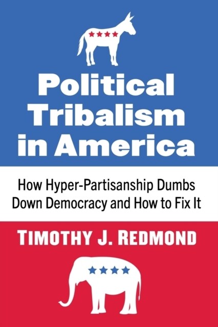 Political Tribalism in America: How Hyper-Partisanship Dumbs Down Democracy and How to Fix It (Paperback)