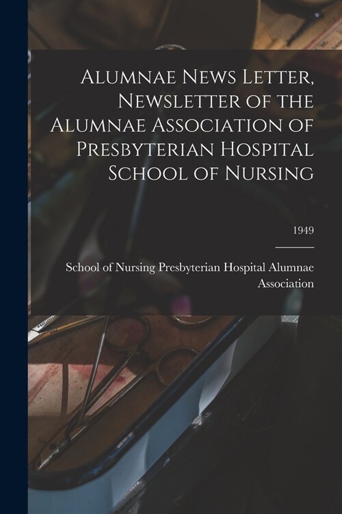 Alumnae News Letter, Newsletter of the Alumnae Association of Presbyterian Hospital School of Nursing; 1949 (Paperback)