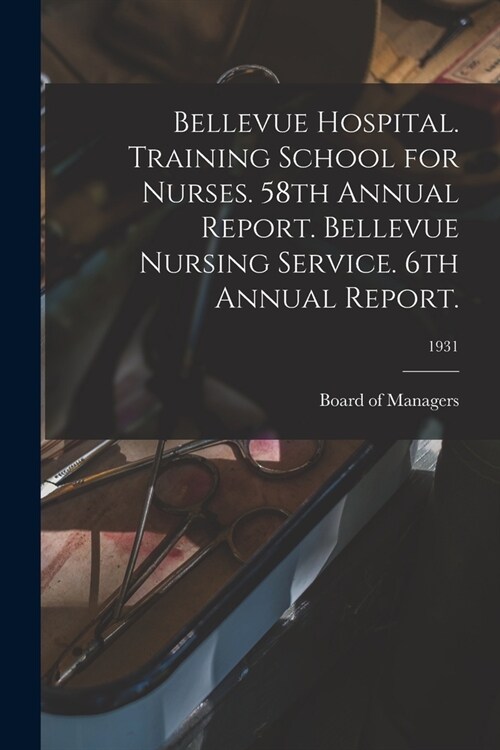 Bellevue Hospital. Training School for Nurses. 58th Annual Report. Bellevue Nursing Service. 6th Annual Report.; 1931 (Paperback)