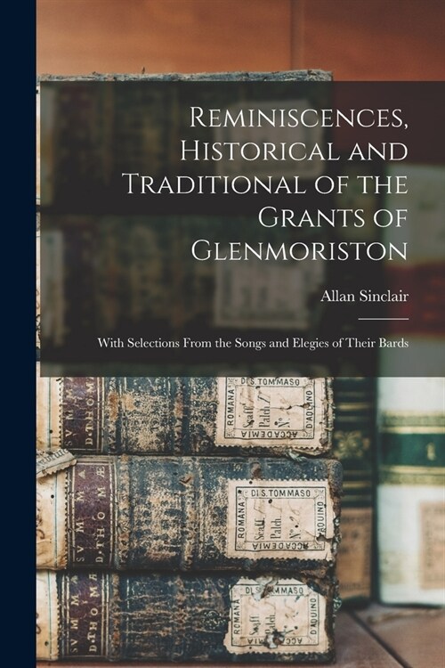 Reminiscences, Historical and Traditional of the Grants of Glenmoriston: With Selections From the Songs and Elegies of Their Bards (Paperback)