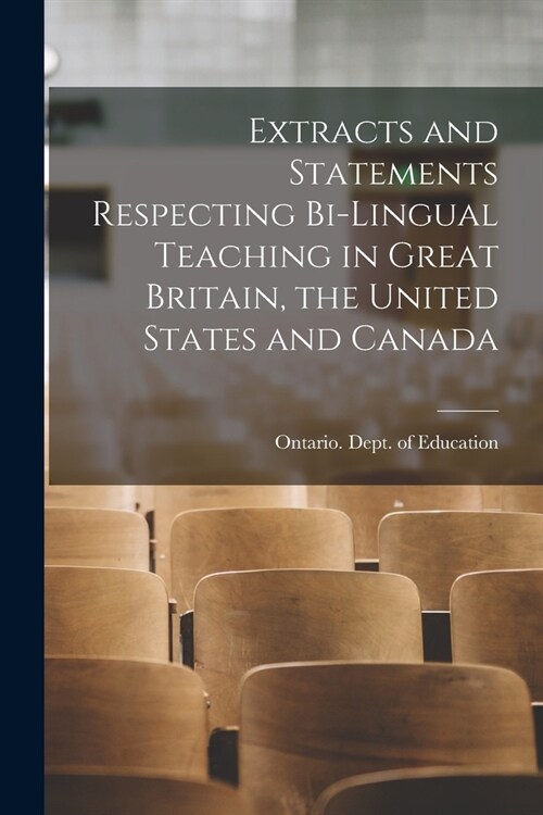 Extracts and Statements Respecting Bi-lingual Teaching in Great Britain, the United States and Canada [microform] (Paperback)