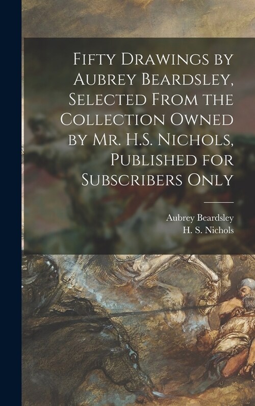 Fifty Drawings by Aubrey Beardsley, Selected From the Collection Owned by Mr. H.S. Nichols, Published for Subscribers Only (Hardcover)