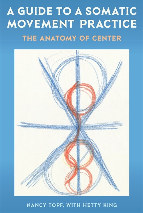 A Guide to a Somatic Movement Practice: The Anatomy of Center (Paperback)