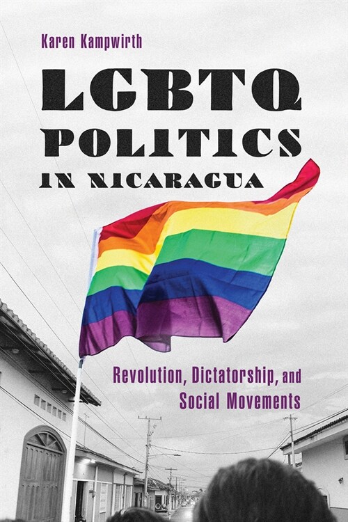 LGBTQ Politics in Nicaragua: Revolution, Dictatorship, and Social Movements (Hardcover)