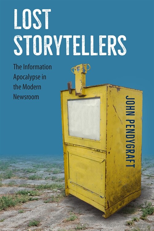 Lost Storytellers: The Information Apocalypse in the Modern Newsroom (Paperback)