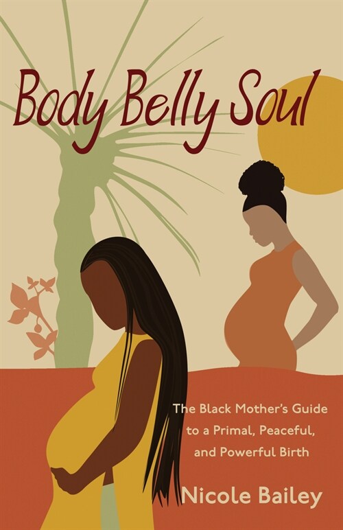 Body Belly Soul: The Black Mothers Guide to a Primal, Peaceful, and Powerful Birth (Paperback)