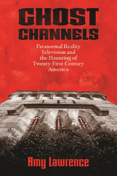 Ghost Channels: Paranormal Reality Television and the Haunting of Twenty-First-Century America (Hardcover)