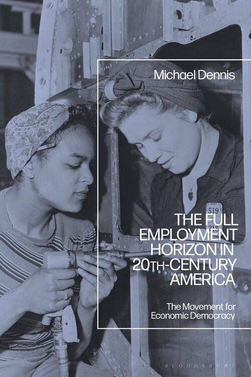 The Full Employment Horizon in 20th-Century America : The Movement for Economic Democracy (Paperback)