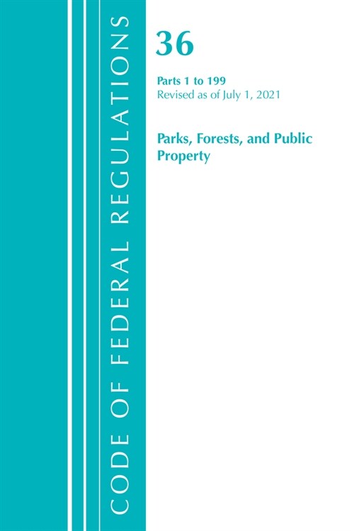 Code of Federal Regulations, Title 36 Parks, Forests, and Public Property 1-199, Revised as of July 1, 2021 (Paperback)