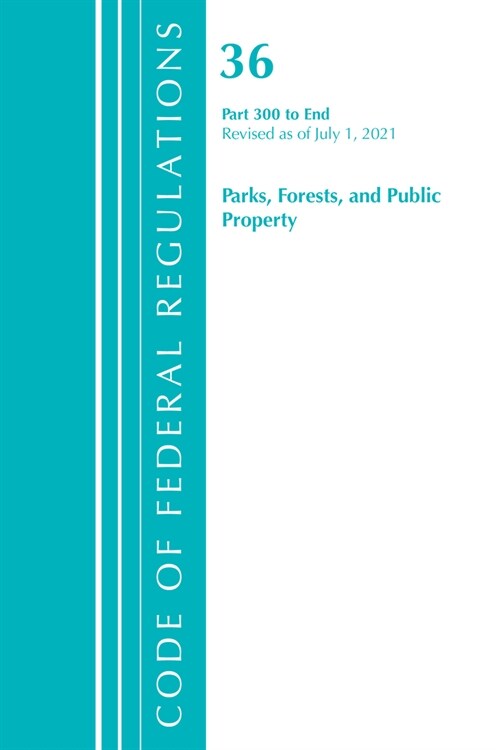 Code of Federal Regulations, Title 36 Parks, Forests, and Public Property 300-End, Revised as of July 1, 2021 (Paperback)