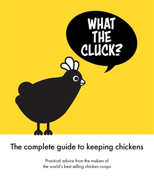 What the Cluck? : The Omlet guide to keeping chickens (Hardcover)
