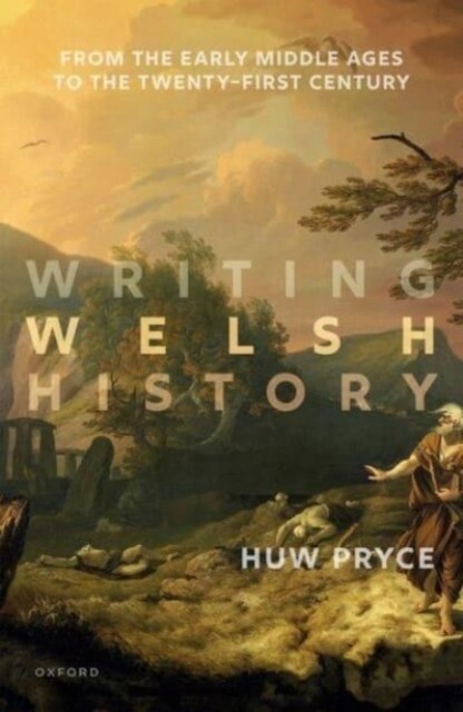 Writing Welsh History : From the Early Middle Ages to the Twenty-First Century (Hardcover)