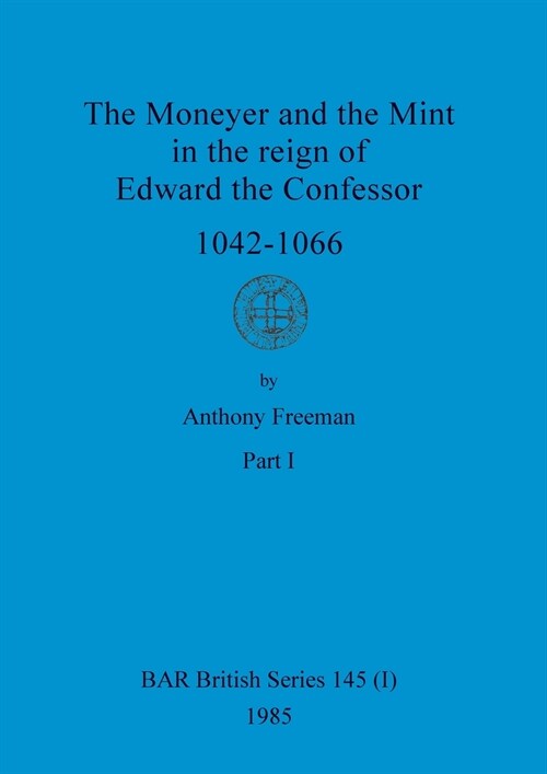 The Moneyer and the Mint in the reign of Edward the Confessor 1042-1066, Part i (Paperback)